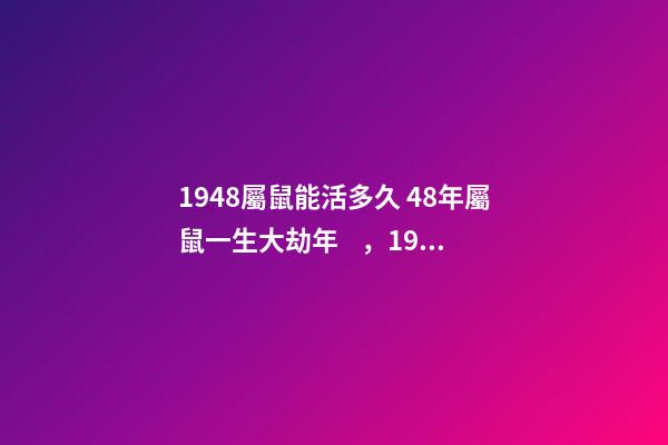 1948屬鼠能活多久 48年屬鼠一生大劫年，1948年屬鼠人的壽命